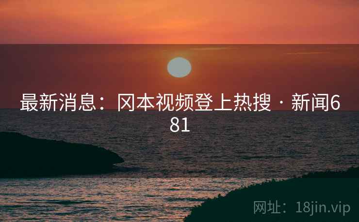 最新消息：冈本视频登上热搜 · 新闻681