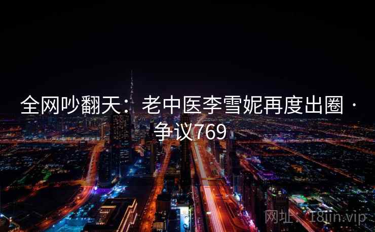 全网吵翻天：老中医李雪妮再度出圈 · 争议769