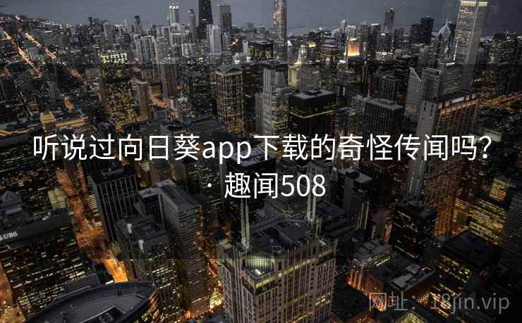 听说过向日葵app下载的奇怪传闻吗？ · 趣闻508