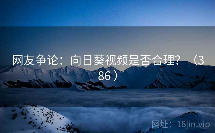 网友争论：向日葵视频是否合理？（386 ）