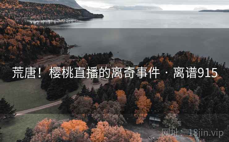 荒唐！樱桃直播的离奇事件 · 离谱915