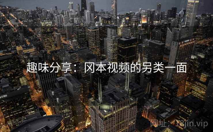 趣味分享：冈本视频的另类一面