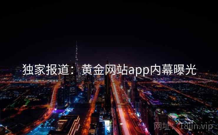独家报道：黄金网站app内幕曝光