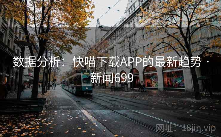 数据分析:快喵下载APP的最新趋势 · 新闻699