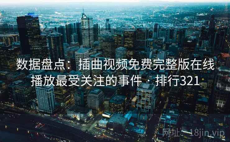 数据盘点:插曲视频免费完整版在线播放最受关注的事件 · 排行321