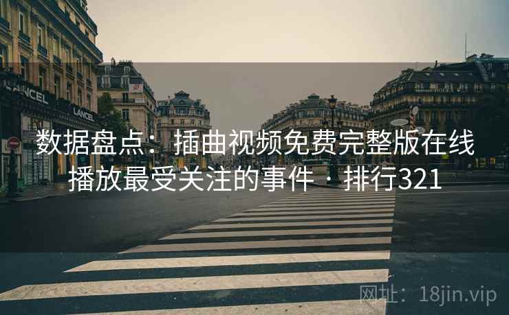数据盘点：插曲视频免费完整版在线播放最受关注的事件 · 排行321
