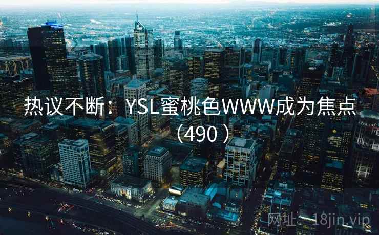 热议不断:YSL蜜桃色WWW成为焦点(490 )