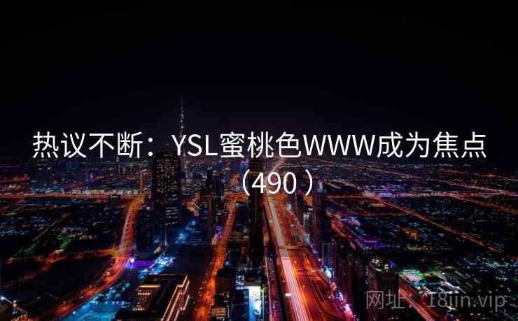 热议不断：YSL蜜桃色WWW成为焦点（490 ）