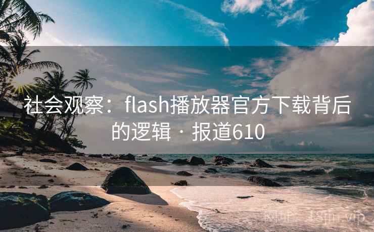 社会观察：flash播放器官方下载背后的逻辑 · 报道610