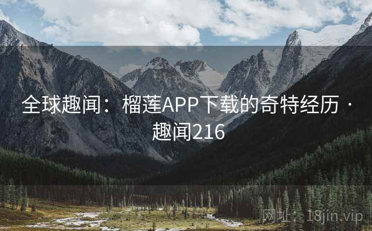 全球趣闻：榴莲APP下载的奇特经历 · 趣闻216