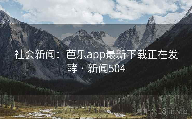 社会新闻：芭乐app最新下载正在发酵 · 新闻504