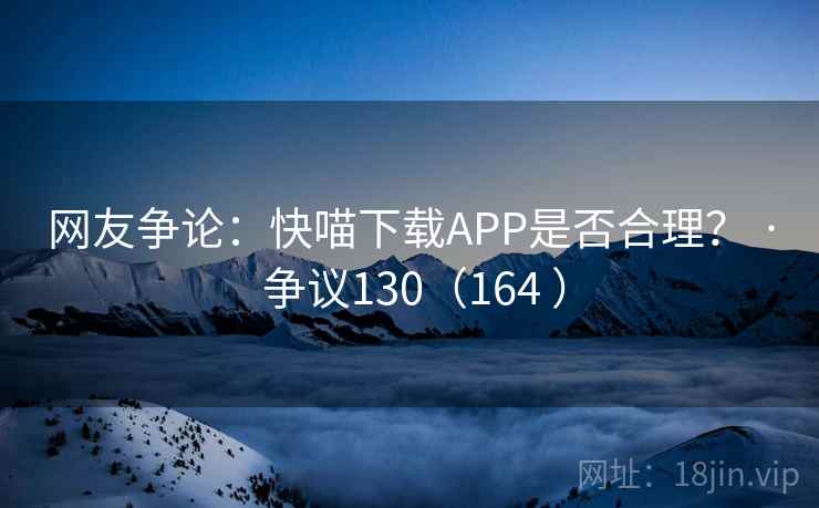网友争论:快喵下载APP是否合理? · 争议130(164 )