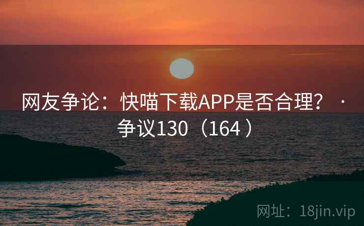 网友争论：快喵下载APP是否合理？ · 争议130（164 ）