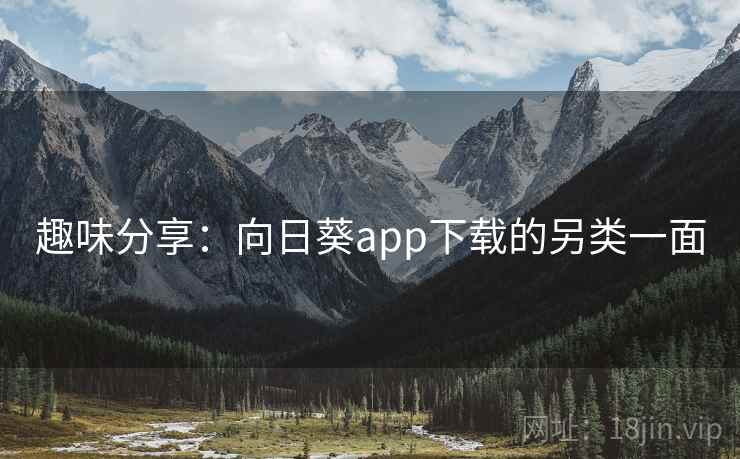 趣味分享：向日葵app下载的另类一面