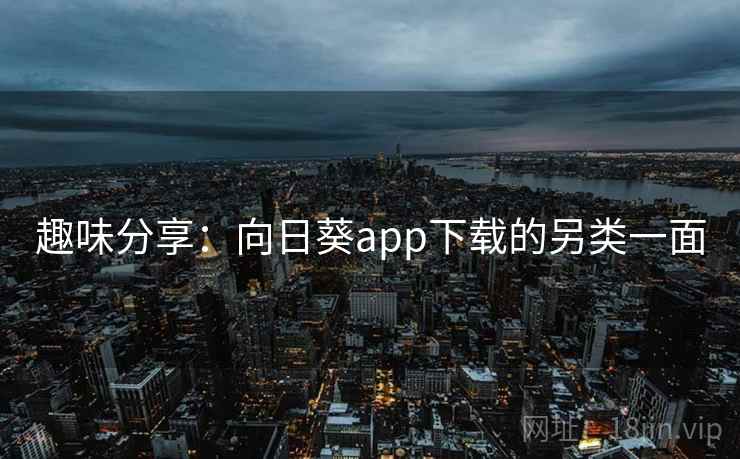 趣味分享:向日葵app下载的另类一面