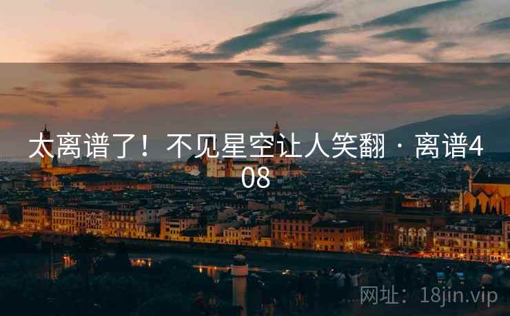 太离谱了！不见星空让人笑翻 · 离谱408