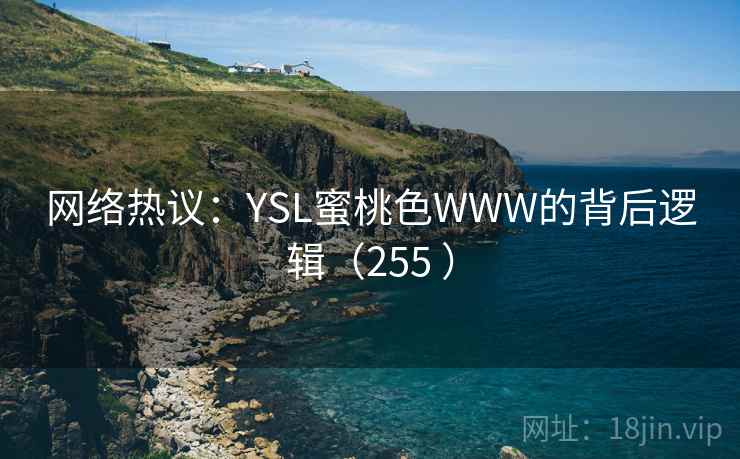 网络热议：YSL蜜桃色WWW的背后逻辑（255 ）