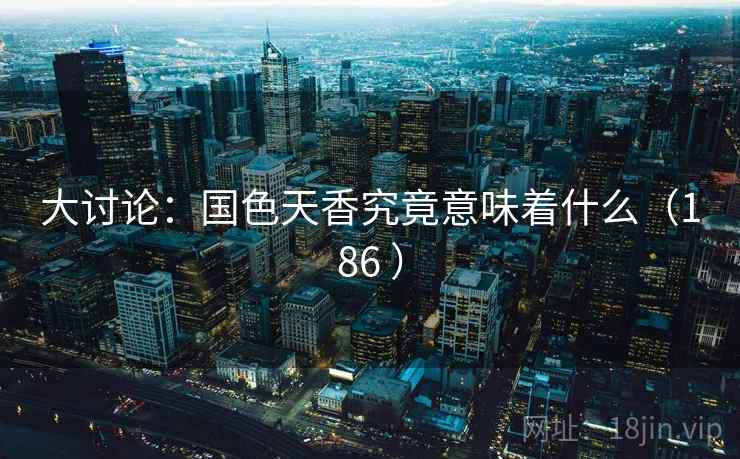 大讨论：国色天香究竟意味着什么（186 ）